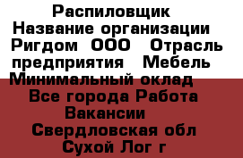 Распиловщик › Название организации ­ Ригдом, ООО › Отрасль предприятия ­ Мебель › Минимальный оклад ­ 1 - Все города Работа » Вакансии   . Свердловская обл.,Сухой Лог г.